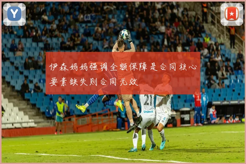 伊森妈妈强调全额保障是合同核心要素缺失则合同无效