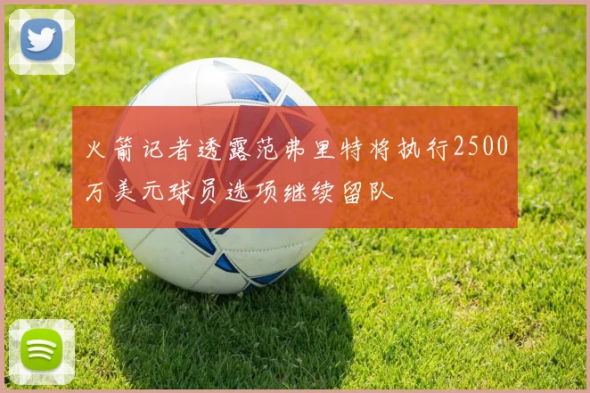 火箭记者透露范弗里特将执行2500万美元球员选项继续留队