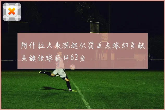 阿什拉夫表现起伏罚丢点球却贡献关键传球获评62分