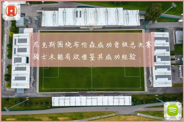 尼克斯围绕布伦森成功晋级总决赛骑士未能有效借鉴其成功经验