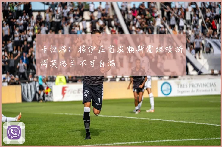 卡拉格：格伊应首发赖斯需继续拼搏英格兰不可自满