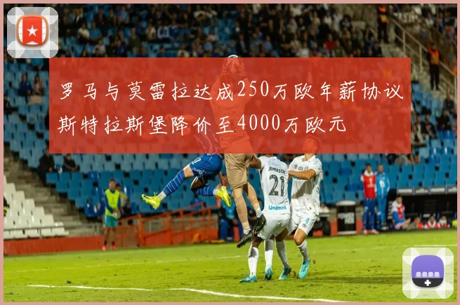 罗马与莫雷拉达成250万欧年薪协议斯特拉斯堡降价至4000万欧元